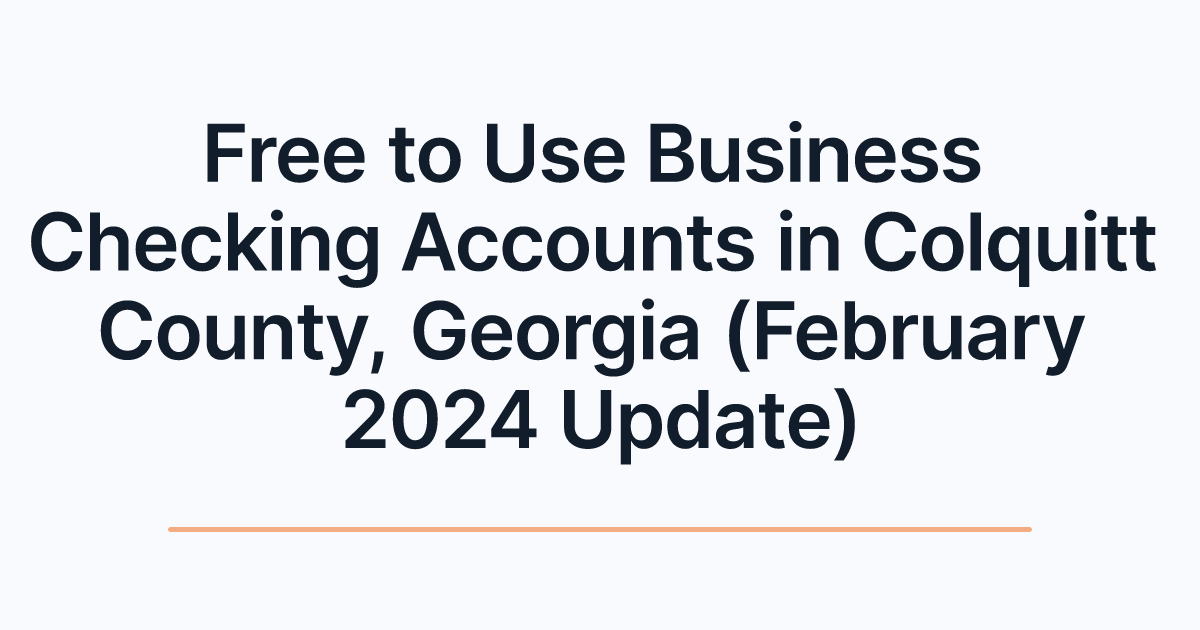 Free to Use Business Checking Accounts in Colquitt County, Georgia (February 2024 Update)